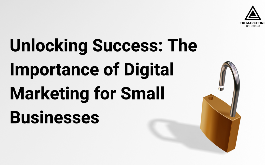 Unlocking Success: The Importance of Digital Marketing for Small Businesses